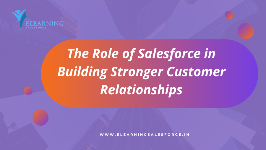 You are currently viewing The Role of Salesforce in Building Stronger Customer Relationships