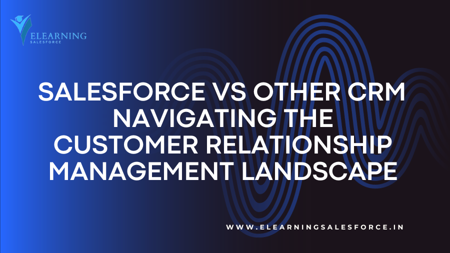 You are currently viewing Salesforce vs Other CRM: Navigating the Customer Relationship Management Landscape