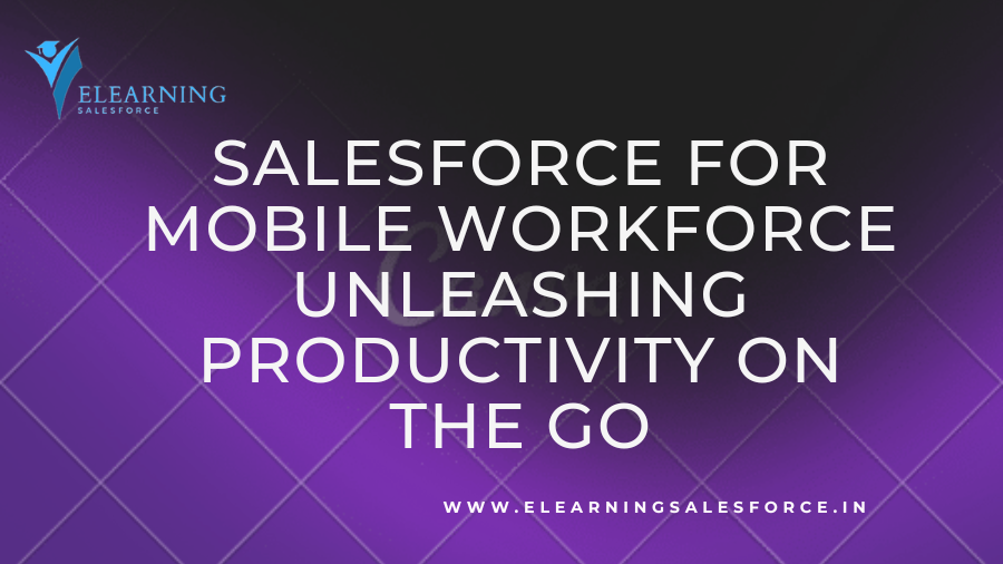 You are currently viewing Salesforce for Mobile Workforce: Unleashing Productivity on the Go